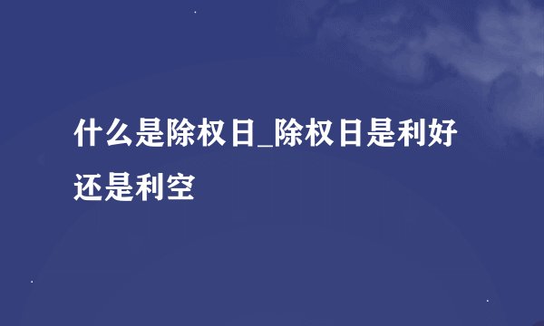 什么是除权日_除权日是利好还是利空