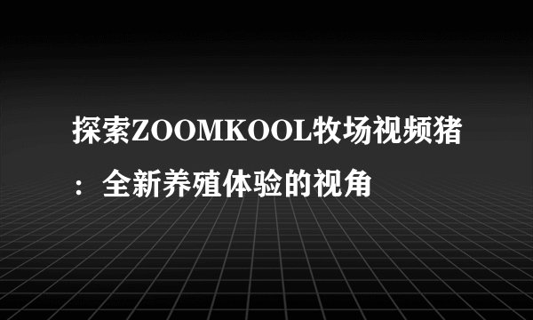 探索ZOOMKOOL牧场视频猪：全新养殖体验的视角