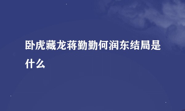 卧虎藏龙蒋勤勤何润东结局是什么