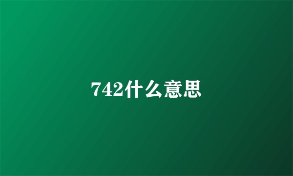 742什么意思