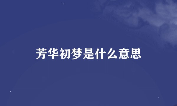 芳华初梦是什么意思