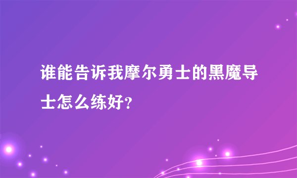谁能告诉我摩尔勇士的黑魔导士怎么练好？