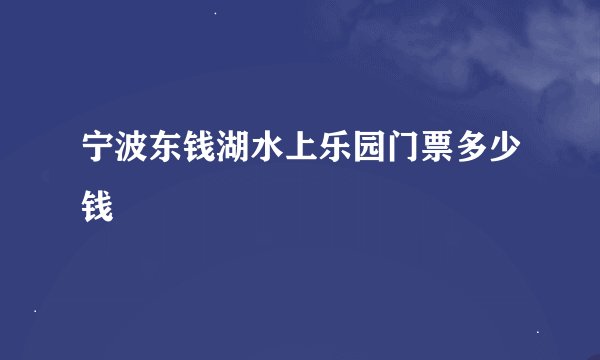 宁波东钱湖水上乐园门票多少钱