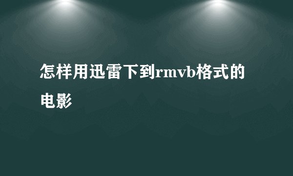 怎样用迅雷下到rmvb格式的电影