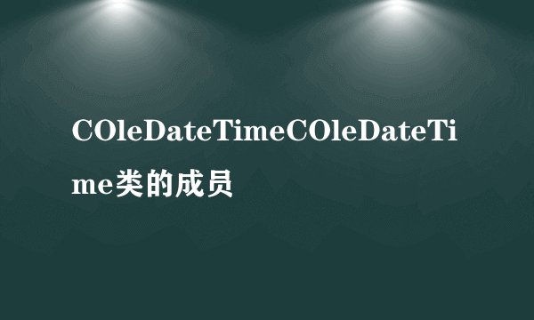 COleDateTimeCOleDateTime类的成员