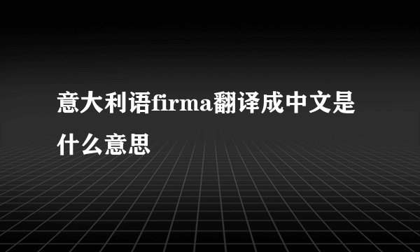 意大利语firma翻译成中文是什么意思