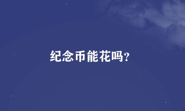 纪念币能花吗？
