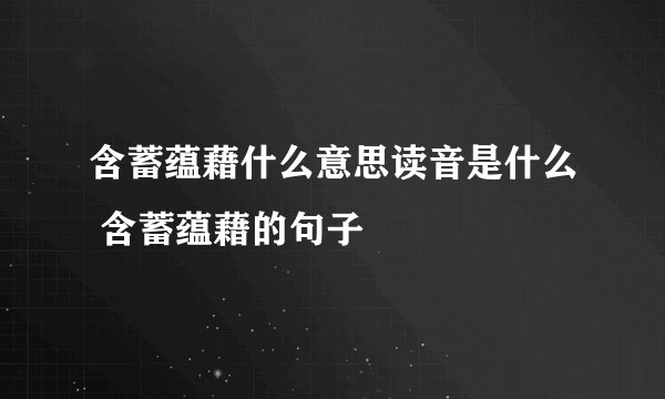 含蓄蕴藉什么意思读音是什么 含蓄蕴藉的句子