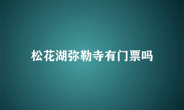 松花湖弥勒寺有门票吗
