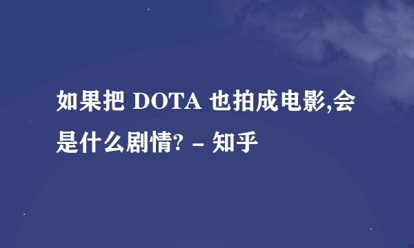如果把 DOTA 也拍成电影,会是什么剧情? - 知乎