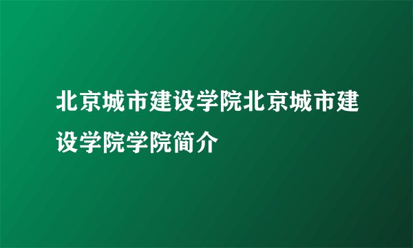北京城市建设学院北京城市建设学院学院简介