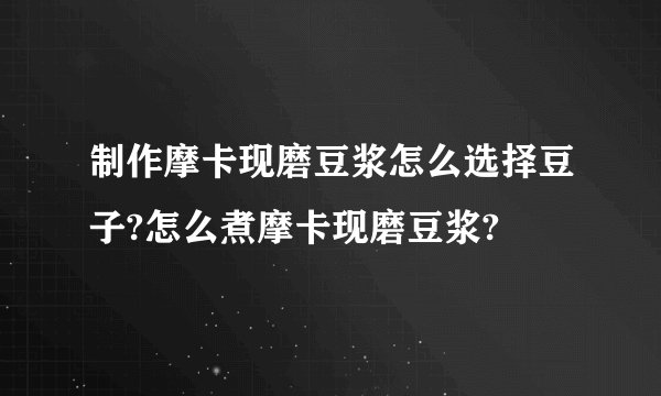 制作摩卡现磨豆浆怎么选择豆子?怎么煮摩卡现磨豆浆?