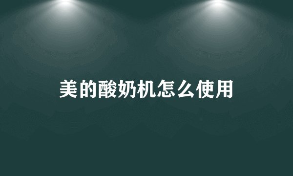 美的酸奶机怎么使用