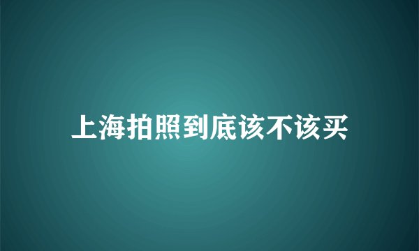 上海拍照到底该不该买