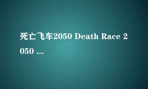 死亡飞车2050 Death Race 2050 (2017)全集未删减高清版免费下载