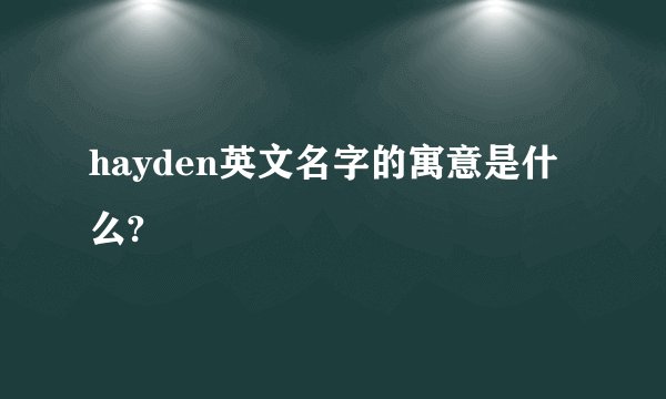 hayden英文名字的寓意是什么?