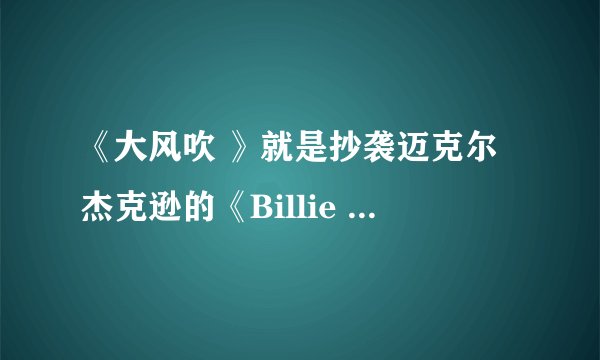 《大风吹 》就是抄袭迈克尔杰克逊的《Billie Jean 》