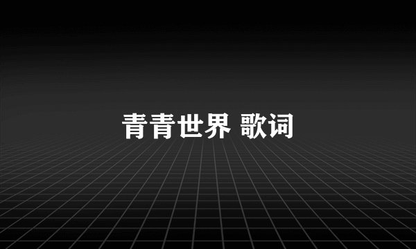 青青世界 歌词