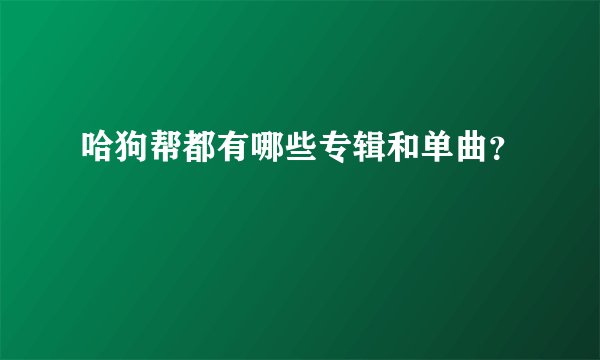 哈狗帮都有哪些专辑和单曲？