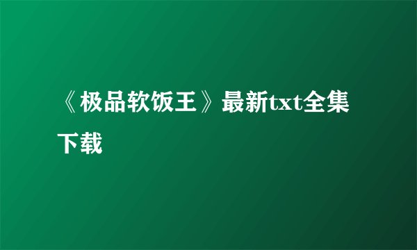《极品软饭王》最新txt全集下载