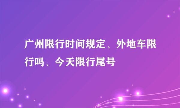 广州限行时间规定、外地车限行吗、今天限行尾号