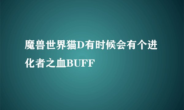魔兽世界猫D有时候会有个进化者之血BUFF