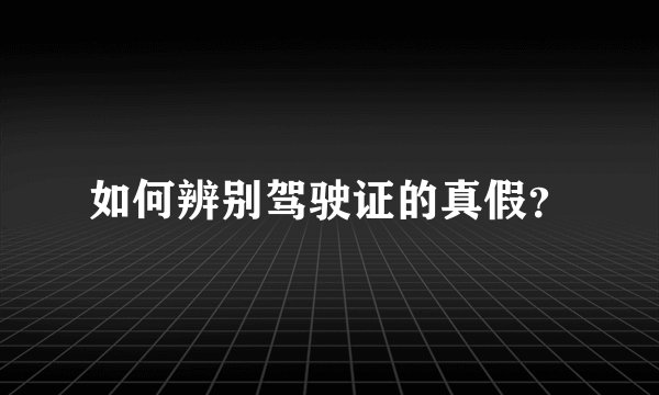 如何辨别驾驶证的真假？