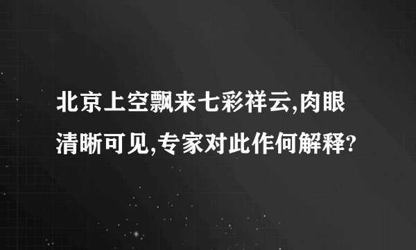 北京上空飘来七彩祥云,肉眼清晰可见,专家对此作何解释?