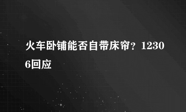 火车卧铺能否自带床帘？12306回应