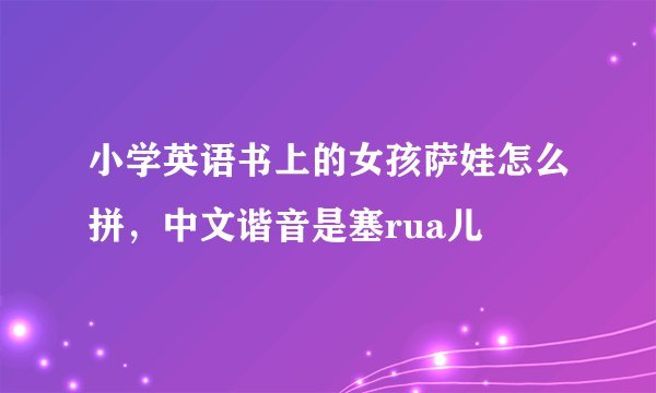 小学英语书上的女孩萨娃怎么拼，中文谐音是塞rua儿