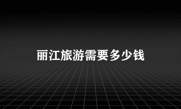 丽江旅游需要多少钱