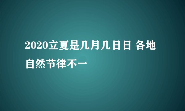 2020立夏是几月几日日 各地自然节律不一