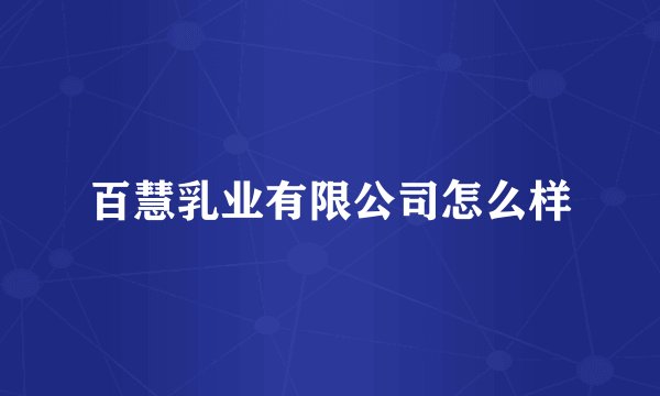 百慧乳业有限公司怎么样
