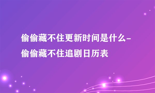 偷偷藏不住更新时间是什么-偷偷藏不住追剧日历表