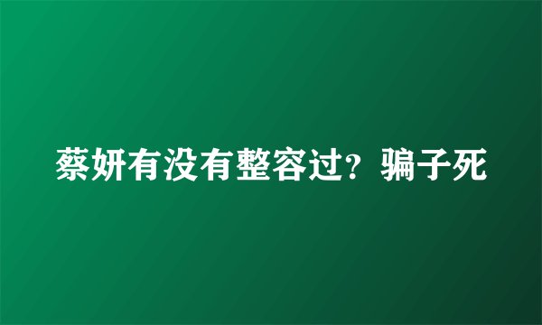 蔡妍有没有整容过？骗子死