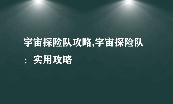 宇宙探险队攻略,宇宙探险队：实用攻略