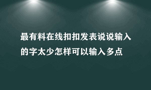 最有料在线扣扣发表说说输入的字太少怎样可以输入多点