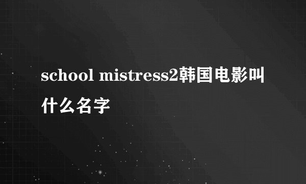 school mistress2韩国电影叫什么名字