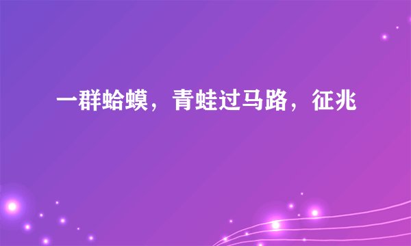 一群蛤蟆，青蛙过马路，征兆
