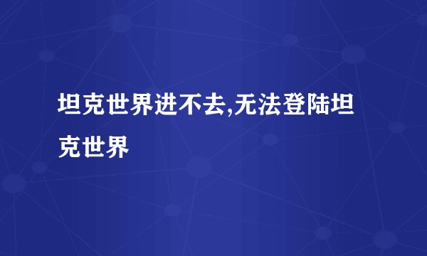 坦克世界进不去,无法登陆坦克世界