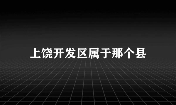 上饶开发区属于那个县