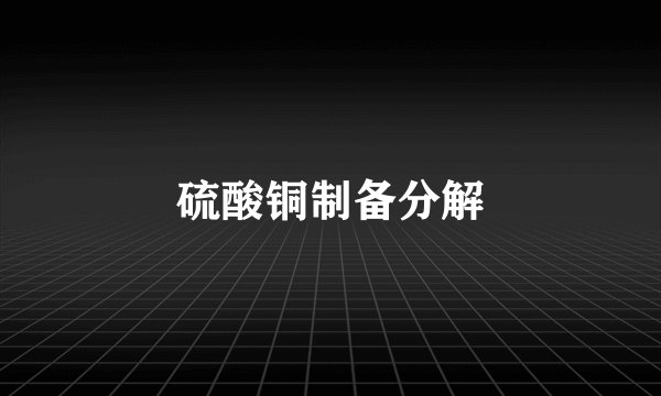 硫酸铜制备分解