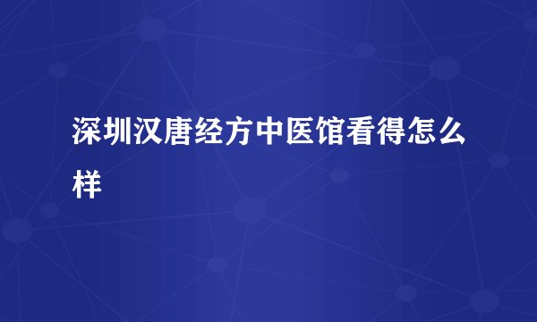 深圳汉唐经方中医馆看得怎么样
