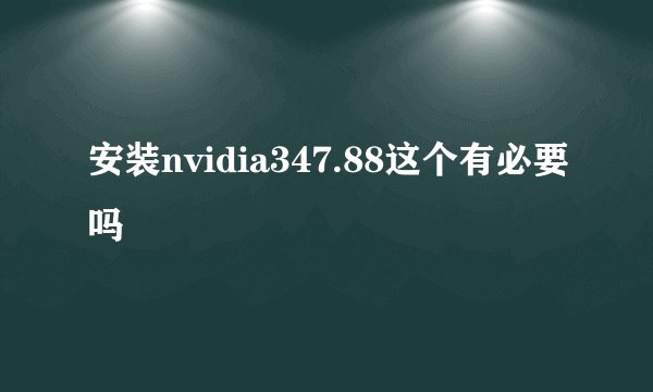 安装nvidia347.88这个有必要吗