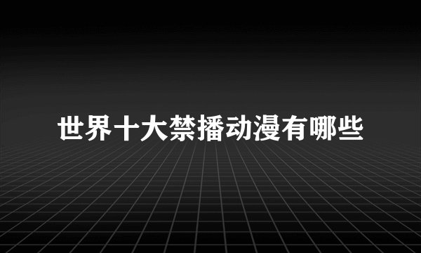 世界十大禁播动漫有哪些