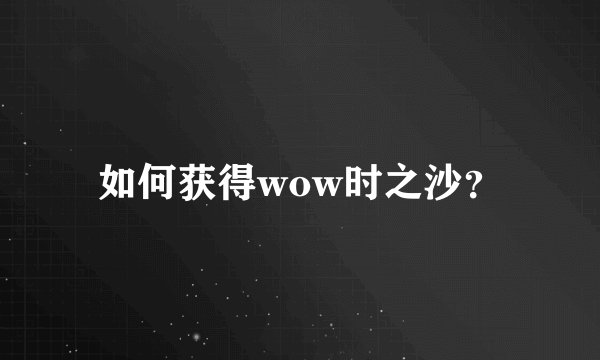 如何获得wow时之沙？