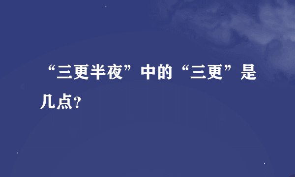 “三更半夜”中的“三更”是几点？
