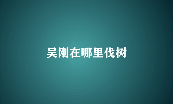 吴刚在哪里伐树