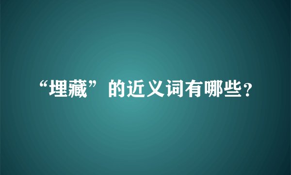 “埋藏”的近义词有哪些?