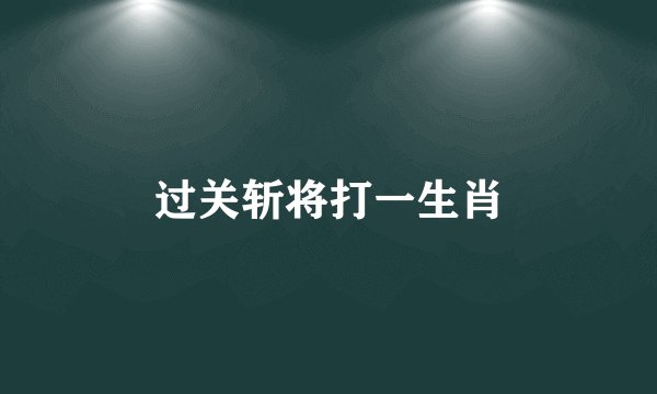 过关斩将打一生肖